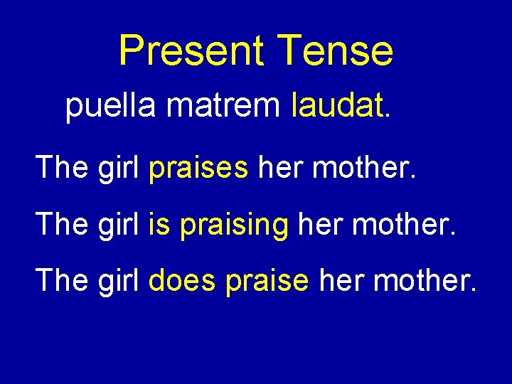 Present Tense puella matrem laudat. The girl praises her mother. The girl is praising