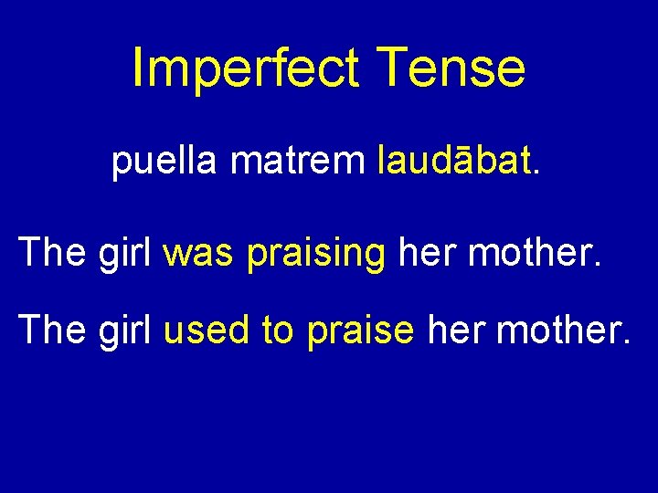 Imperfect Tense puella matrem laudābat. The girl was praising her mother. The girl used