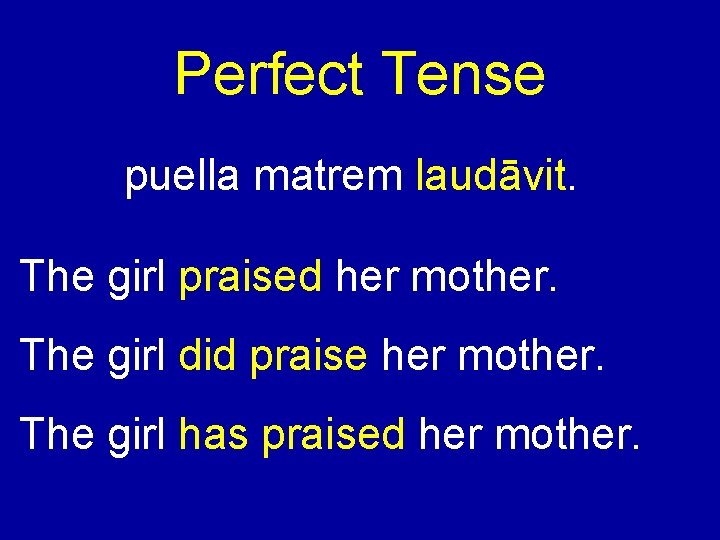 Perfect Tense puella matrem laudāvit. The girl praised her mother. The girl did praise