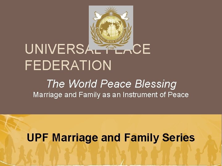 UNIVERSAL PEACE FEDERATION The World Peace Blessing Marriage and Family as an Instrument of