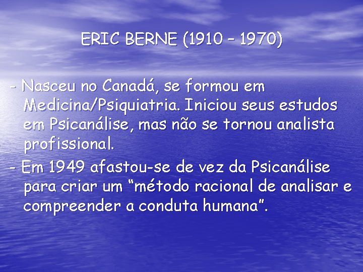 ERIC BERNE (1910 – 1970) - Nasceu no Canadá, se formou em Medicina/Psiquiatria. Iniciou