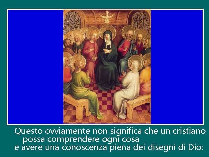 Questo ovviamente non significa che un cristiano possa comprendere ogni cosa e avere una