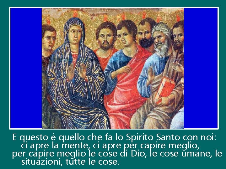 E questo è quello che fa lo Spirito Santo con noi: ci apre la