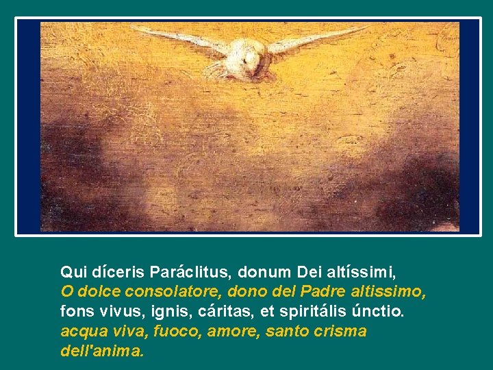 Qui díceris Paráclitus, donum Dei altíssimi, O dolce consolatore, dono del Padre altissimo, fons