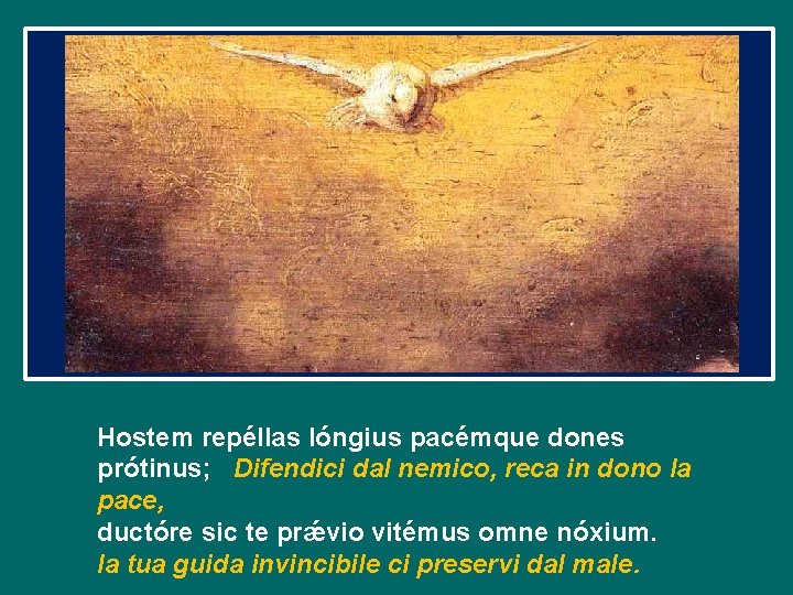 Hostem repéllas lóngius pacémque dones prótinus; Difendici dal nemico, reca in dono la pace,