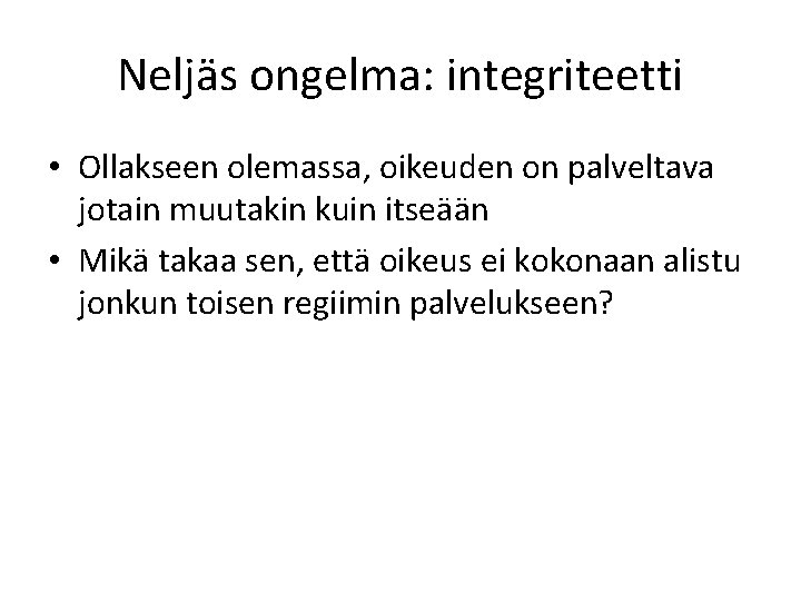 Neljäs ongelma: integriteetti • Ollakseen olemassa, oikeuden on palveltava jotain muutakin kuin itseään •