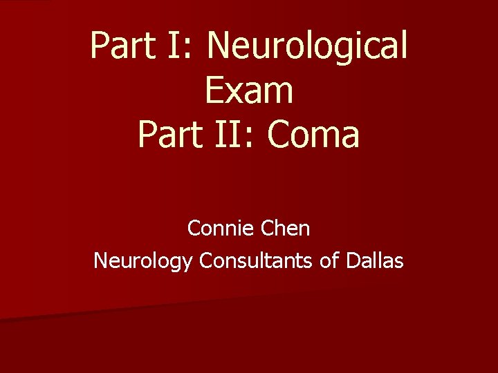 Part I: Neurological Exam Part II: Coma Connie Chen Neurology Consultants of Dallas 