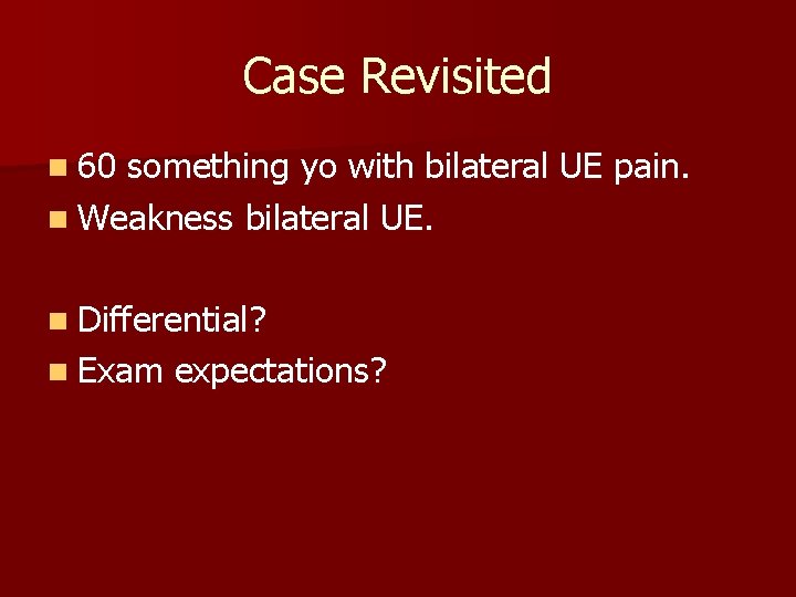 Case Revisited n 60 something yo with bilateral UE pain. n Weakness bilateral UE.