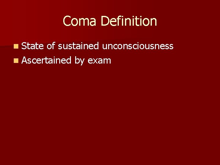 Coma Definition n State of sustained unconsciousness n Ascertained by exam 