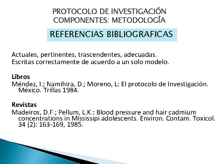 PROTOCOLO DE INVESTIGACIÓN COMPONENTES: METODOLOGÍA REFERENCIAS BIBLIOGRAFICAS Actuales, pertinentes, trascendentes, adecuadas. Escritas correctamente de