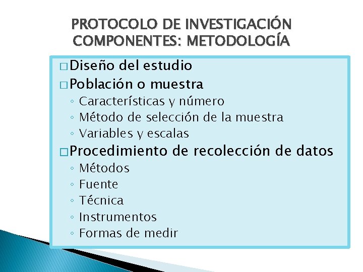 PROTOCOLO DE INVESTIGACIÓN COMPONENTES: METODOLOGÍA � Diseño del estudio � Población o muestra ◦