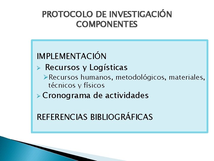 PROTOCOLO DE INVESTIGACIÓN COMPONENTES IMPLEMENTACIÓN Ø Recursos y Logísticas ØRecursos humanos, metodológicos, materiales, técnicos