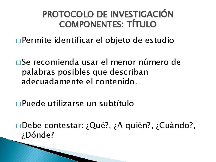 PROTOCOLO DE INVESTIGACIÓN COMPONENTES: TÍTULO � Permite identificar el objeto de estudio � Se