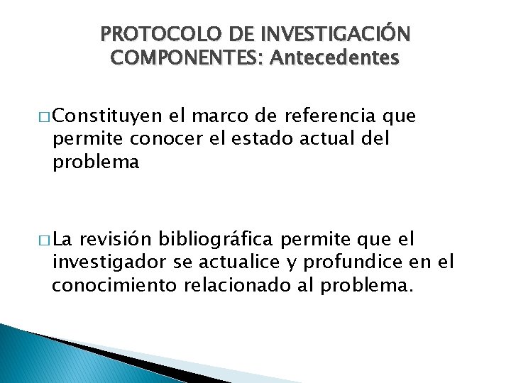 PROTOCOLO DE INVESTIGACIÓN COMPONENTES: Antecedentes � Constituyen el marco de referencia que permite conocer