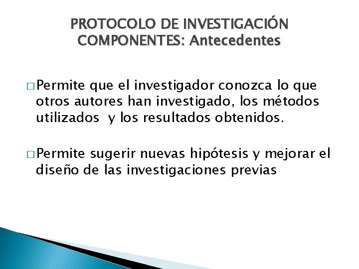 PROTOCOLO DE INVESTIGACIÓN COMPONENTES: Antecedentes � Permite que el investigador conozca lo que otros