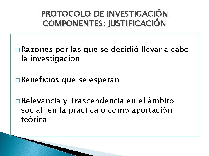 PROTOCOLO DE INVESTIGACIÓN COMPONENTES: JUSTIFICACIÓN � Razones por las que se decidió llevar a