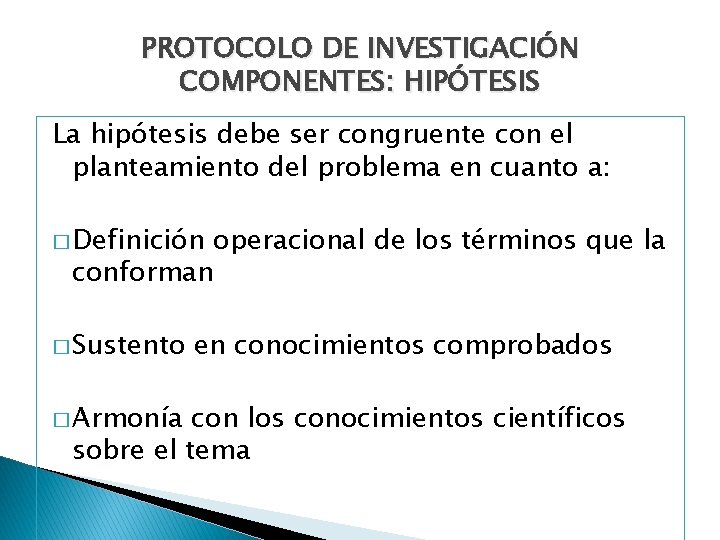 PROTOCOLO DE INVESTIGACIÓN COMPONENTES: HIPÓTESIS La hipótesis debe ser congruente con el planteamiento del