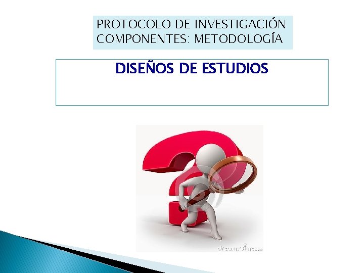 PROTOCOLO DE INVESTIGACIÓN COMPONENTES: METODOLOGÍA DISEÑOS DE ESTUDIOS 