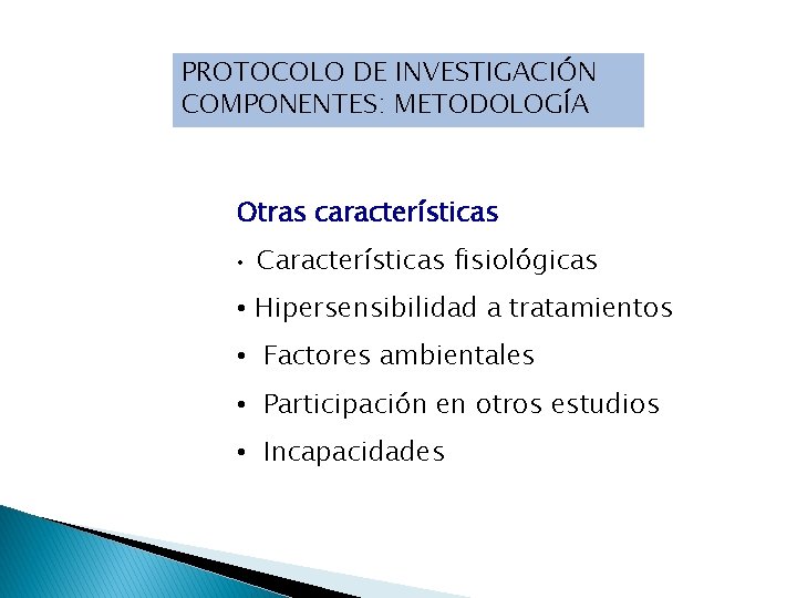 PROTOCOLO DE INVESTIGACIÓN COMPONENTES: METODOLOGÍA Otras características • Características fisiológicas • Hipersensibilidad a tratamientos