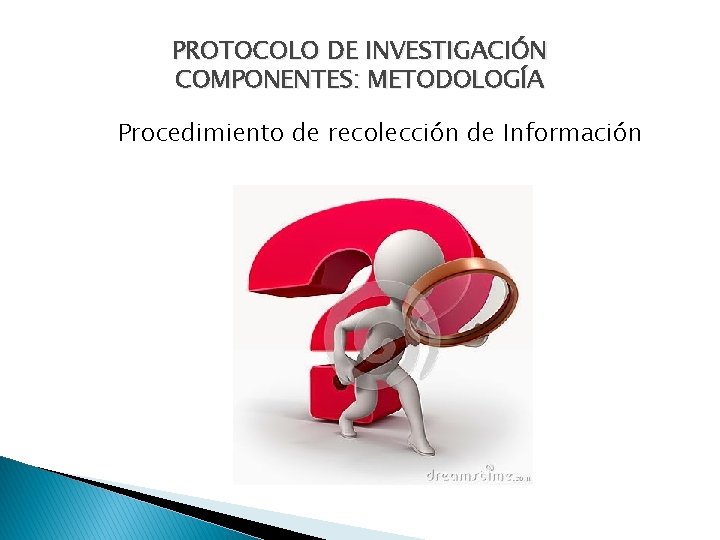 PROTOCOLO DE INVESTIGACIÓN COMPONENTES: METODOLOGÍA Procedimiento de recolección de Información 