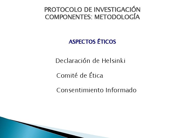 PROTOCOLO DE INVESTIGACIÓN COMPONENTES: METODOLOGÍA ASPECTOS ÉTICOS Declaración de Helsinki Comité de Ética Consentimiento