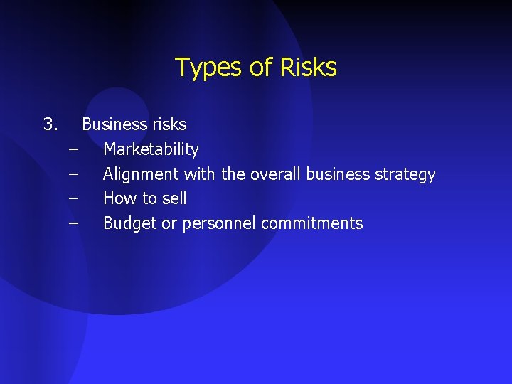 Types of Risks 3. Business risks – Marketability – Alignment with the overall business