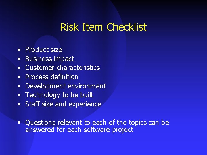Risk Item Checklist • • Product size Business impact Customer characteristics Process definition Development