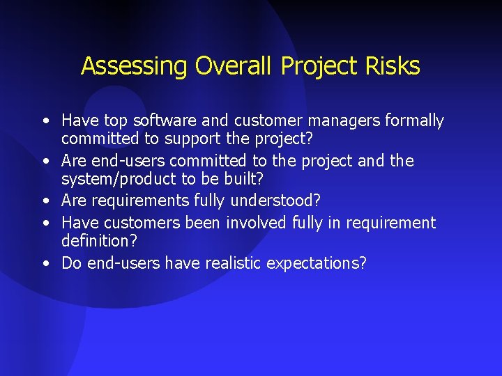 Assessing Overall Project Risks • Have top software and customer managers formally committed to