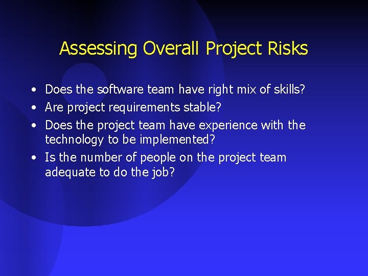 Assessing Overall Project Risks • Does the software team have right mix of skills?