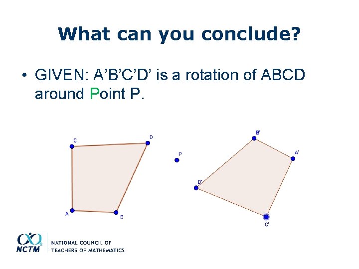 What can you conclude? • GIVEN: A’B’C’D’ is a rotation of ABCD around Point