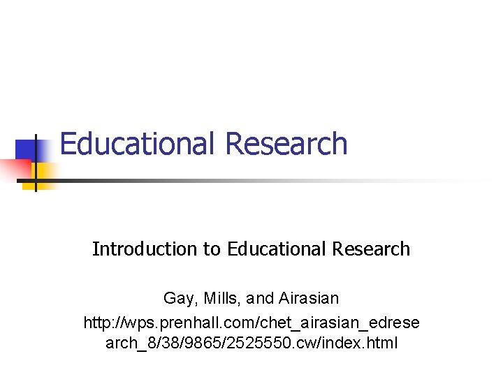 Educational Research Introduction to Educational Research Gay, Mills, and Airasian http: //wps. prenhall. com/chet_airasian_edrese