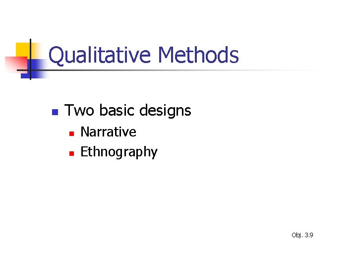Qualitative Methods n Two basic designs n n Narrative Ethnography Obj. 3. 9 