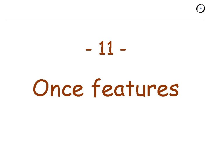 - 11 - Once features 