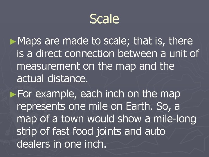 Scale ►Maps are made to scale; that is, there is a direct connection between