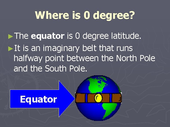 Where is 0 degree? ►The equator is 0 degree latitude. ►It is an imaginary
