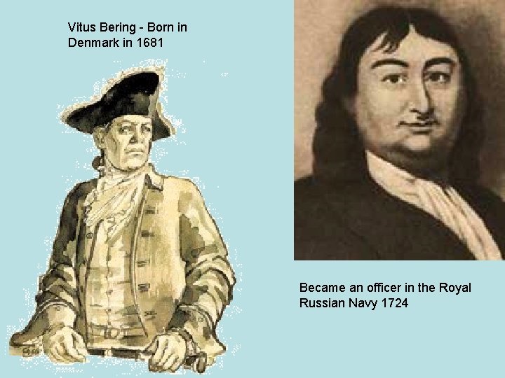 Vitus Bering - Born in Denmark in 1681 Became an officer in the Royal