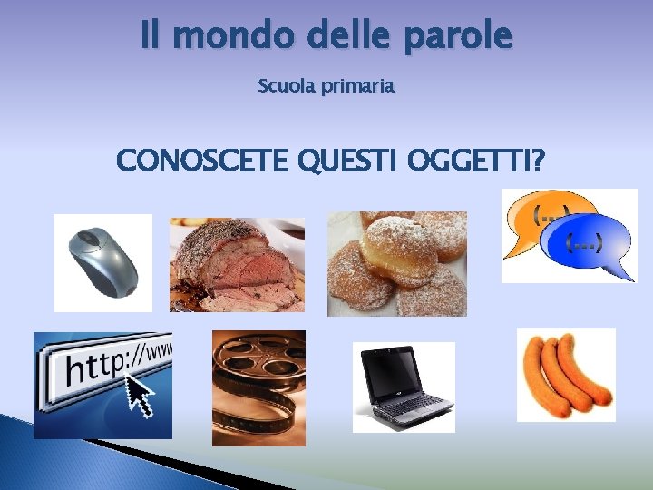 Il mondo delle parole Scuola primaria CONOSCETE QUESTI OGGETTI? 