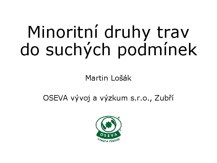 Minoritní druhy trav do suchých podmínek Martin Lošák OSEVA vývoj a výzkum s. r.