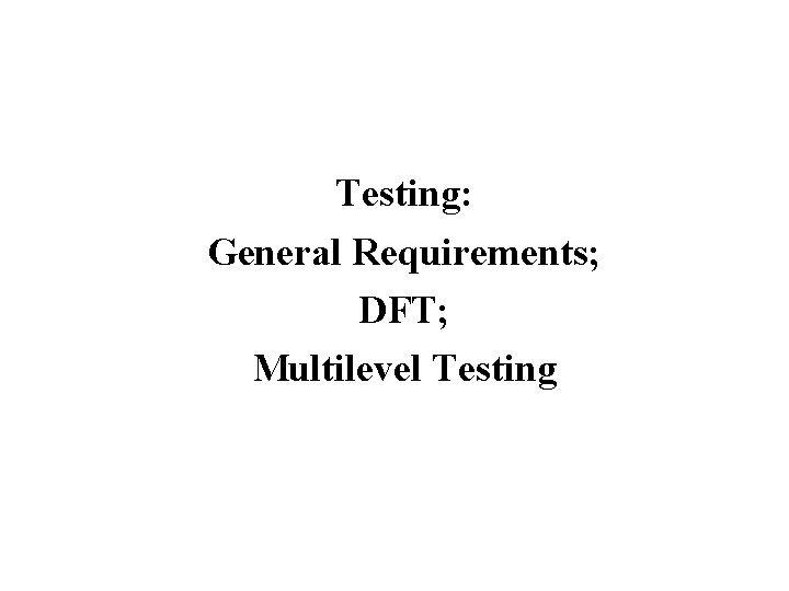 Testing: General Requirements; DFT; Multilevel Testing 