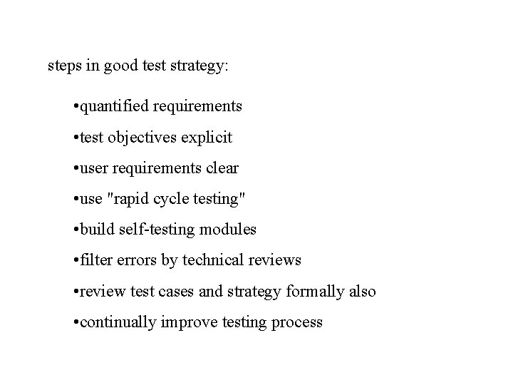 steps in good test strategy: • quantified requirements • test objectives explicit • user