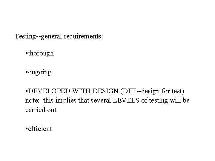 Testing--general requirements: • thorough • ongoing • DEVELOPED WITH DESIGN (DFT--design for test) note: