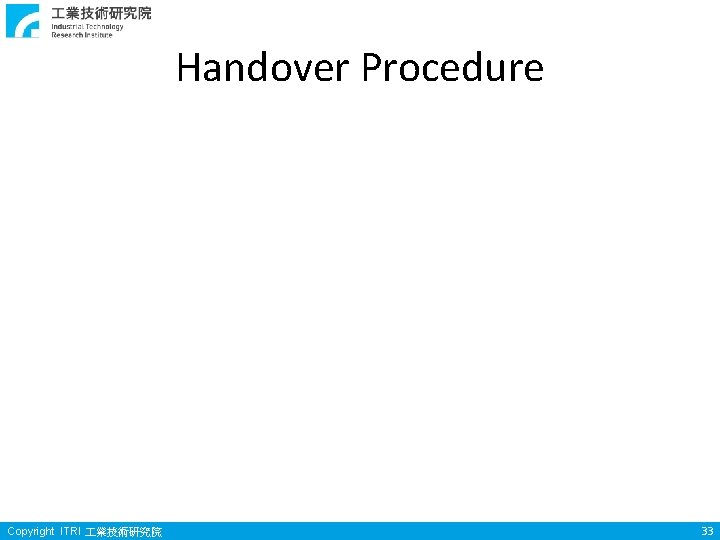Handover Procedure Copyright ITRI 業技術研究院 33 Handover Procedure Copyright ITRI 業技術研究院 33