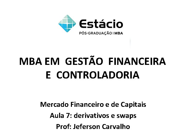 MBA EM GESTÃO FINANCEIRA E CONTROLADORIA Mercado Financeiro e de Capitais Aula 7: derivativos