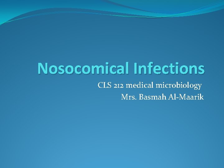 Nosocomical Infections CLS 212 medical microbiology Mrs. Basmah Al-Maarik 