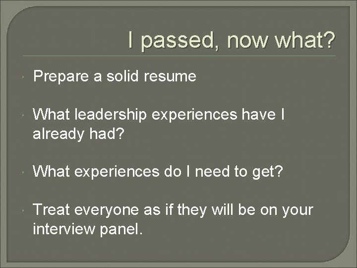 I passed, now what? Prepare a solid resume What leadership experiences have I already