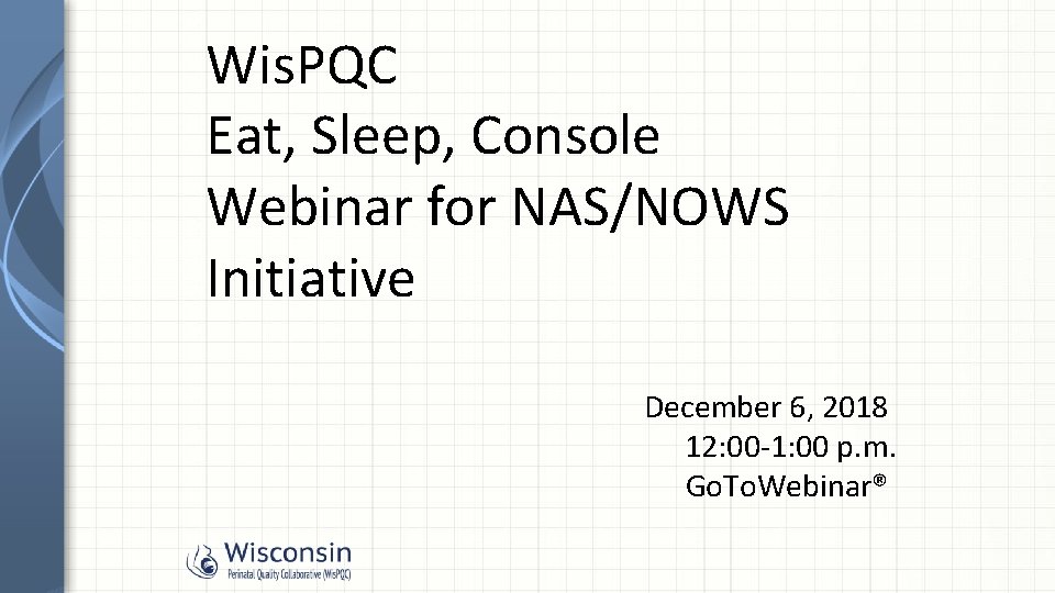 Wis. PQC Eat, Sleep, Console Webinar for NAS/NOWS Initiative December 6, 2018 12: 00