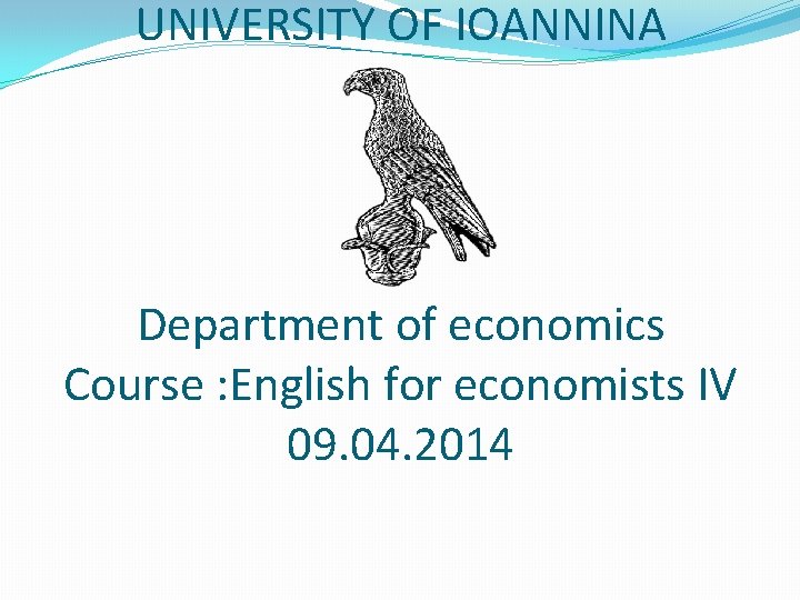 UNIVERSITY OF IOANNINA Department of economics Course : English for economists IV 09. 04.