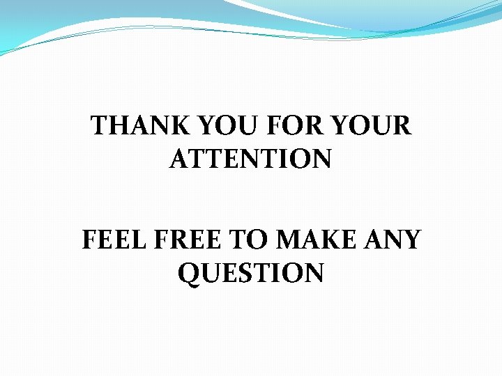 THANK YOU FOR YOUR ATTENTION FEEL FREE TO MAKE ANY QUESTION 