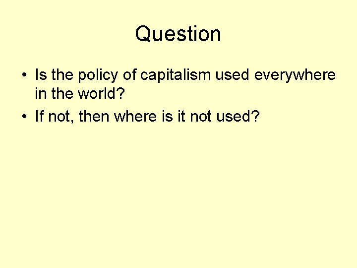 Question • Is the policy of capitalism used everywhere in the world? • If