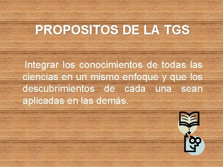 PROPOSITOS DE LA TGS Integrar los conocimientos de todas las ciencias en un mismo